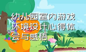 幼儿园室内游戏环境设计心得体会与感悟