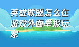 英雄联盟怎么在游戏外面举报玩家