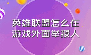 英雄联盟怎么在游戏外面举报人