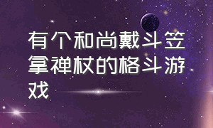 有个和尚戴斗笠拿禅杖的格斗游戏