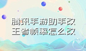 腾讯手游助手改王者帧率怎么改