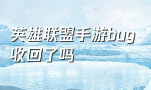 英雄联盟手游bug收回了吗