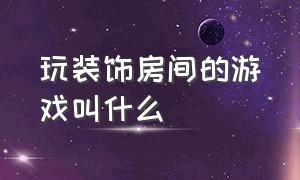 玩装饰房间的游戏叫什么