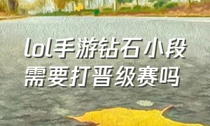 lol手游钻石小段需要打晋级赛吗