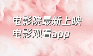 电影院最新上映电影观看app