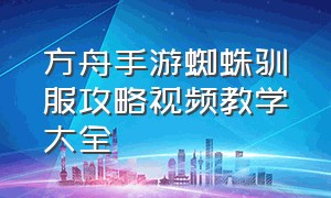 方舟手游蜘蛛驯服攻略视频教学大全