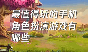 最值得玩的手机角色扮演游戏有哪些