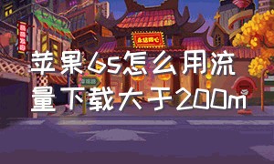 苹果6s怎么用流量下载大于200m