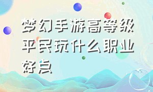 梦幻手游高等级平民玩什么职业好点