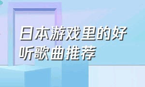 日本游戏里的好听歌曲推荐