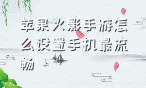 苹果火影手游怎么设置手机最流畅