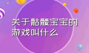 关于骷髅宝宝的游戏叫什么