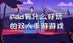 ipad有什么好玩的双人手游游戏