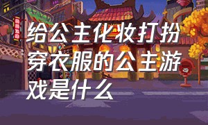 给公主化妆打扮穿衣服的公主游戏是什么