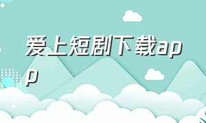 爱上短剧下载app