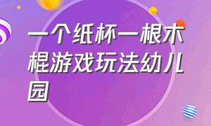 一个纸杯一根木棍游戏玩法幼儿园