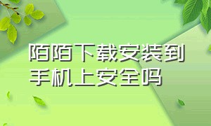 陌陌下载安装到手机上安全吗