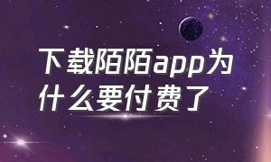 下载陌陌app为什么要付费了