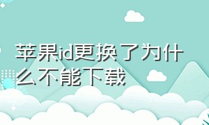 苹果id更换了为什么不能下载