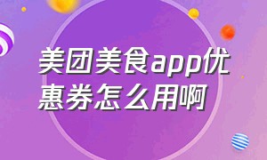 美团美食app优惠券怎么用啊