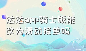 达达app骑士版能改为滑动接单吗