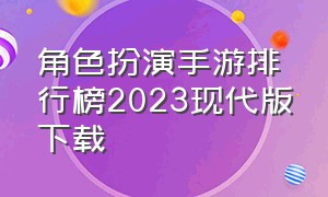 角色扮演手游排行榜2023现代版下载