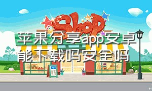 苹果分享app安卓能下载吗安全吗