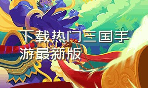 下载热门三国手游最新版