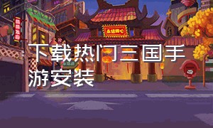 下载热门三国手游安装