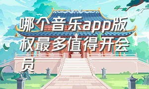 哪个音乐app版权最多值得开会员