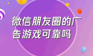 微信朋友圈的广告游戏可靠吗