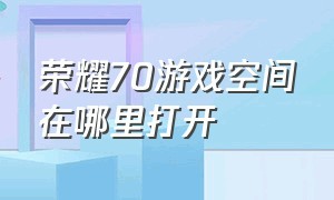 荣耀70游戏空间在哪里打开