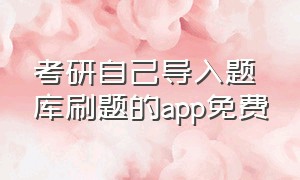 考研自己导入题库刷题的app免费