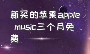 新买的苹果apple music三个月免费