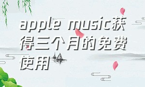 apple music获得三个月的免费使用