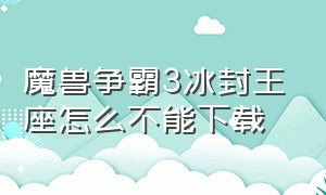 魔兽争霸3冰封王座怎么不能下载