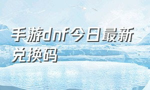 手游dnf今日最新兑换码