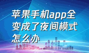 苹果手机app全变成了夜间模式怎么办