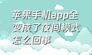 苹果手机app全变成了夜间模式怎么回事