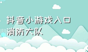 抖音小游戏入口 消防大队