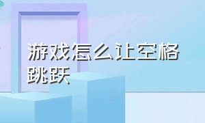 游戏怎么让空格跳跃