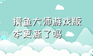 摸鱼大师游戏版本更新了吗