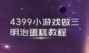 4399小游戏做三明治蛋糕教程