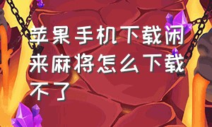 苹果手机下载闲来麻将怎么下载不了