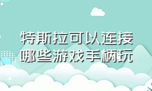 特斯拉可以连接哪些游戏手柄玩