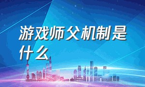 游戏师父机制是什么