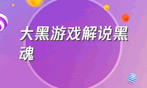 大黑游戏解说黑魂