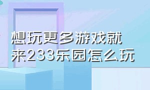 想玩更多游戏就来233乐园怎么玩