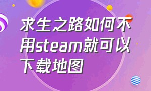 求生之路如何不用steam就可以下载地图