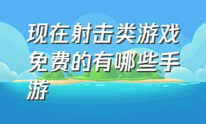 现在射击类游戏免费的有哪些手游